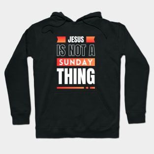 Jesus Is Not A Sunday Thing | Christian Hoodie